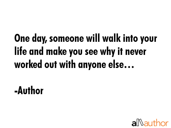 One day, someone will walk into your life and make you see why it never worked out with anyone... - Author Quote GIF