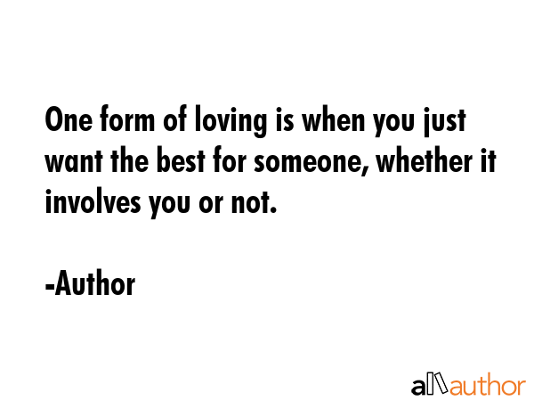 One form of loving is when you just want the best for someone, whether it involves you or not. - Author Quote GIF