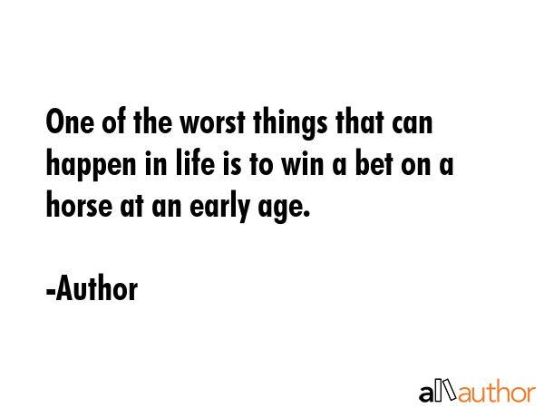 One of the worst things that can happen in life is to win a bet on a horse at an early age. - Author Quote GIF