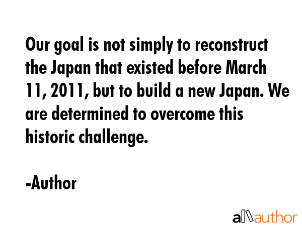 Our goal is not simply to reconstruct the Japan that existed before March 11, 2011, but to build a... - Author Quote GIF