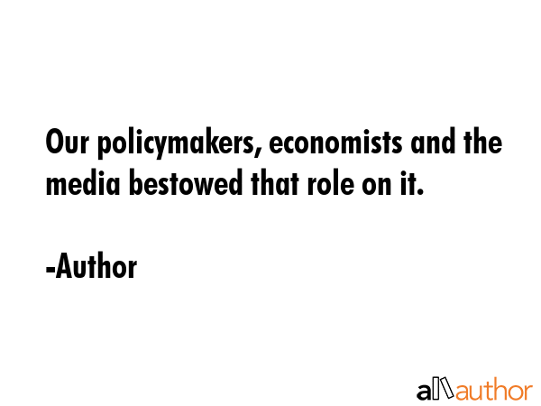 Our policymakers, economists and the media bestowed that role on it. - Author Quote GIF