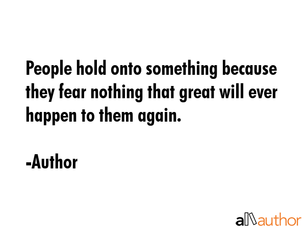 People hold onto something because they fear nothing that great will ever happen to them again. - Author Quote GIF