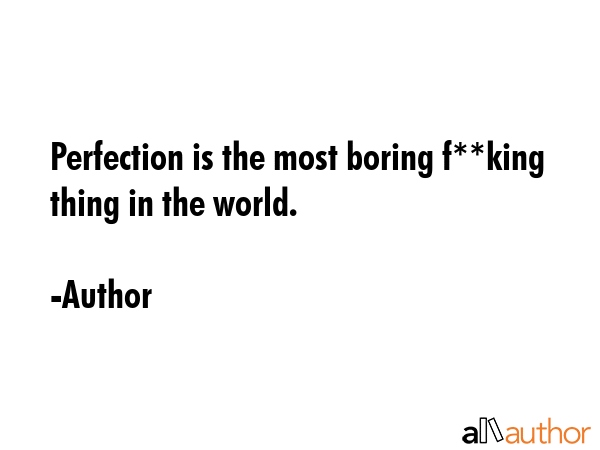 Perfection is the most boring f**king thing in the world. - Author Quote GIF