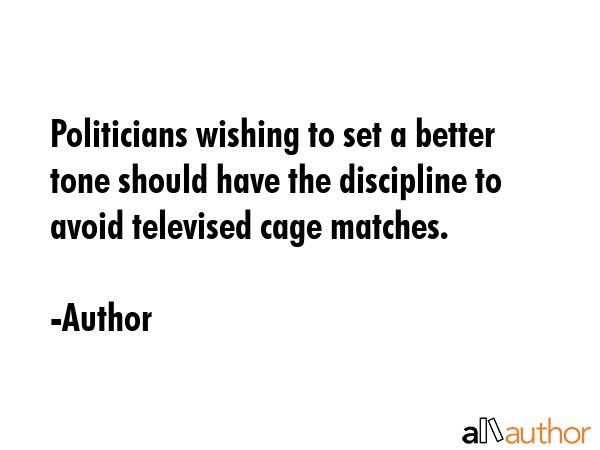 Politicians wishing to set a better tone should have the discipline to avoid televised cage matches. - Author Quote GIF
