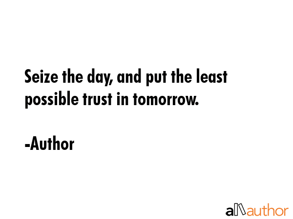 Seize the day, and put the least possible trust in tomorrow. - Author Quote GIF
