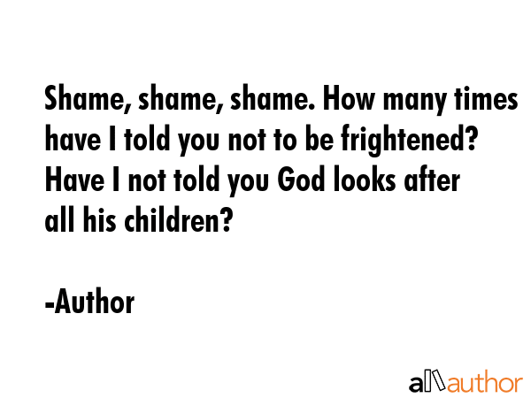 Shame, shame, shame. How many times have I told you not to be frightened? Have I not told you God... - Author Quote GIF