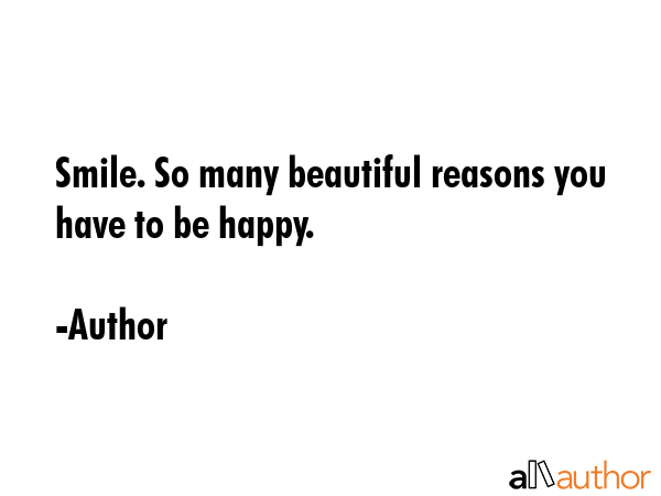 Smile. So many beautiful reasons you have to be happy. - Author Quote GIF