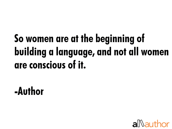 So women are at the beginning of building a language, and not all women are conscious of it. - Author Quote GIF