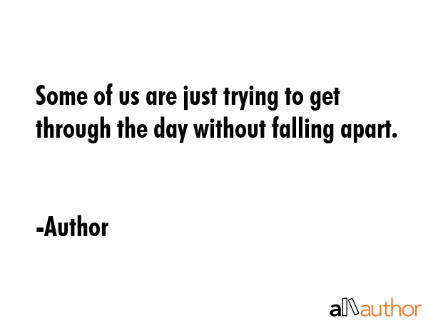 Some of us are just trying to get through the day without falling apart. - Author Quote GIF