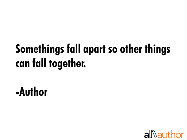 Somethings fall apart so other things can fall together. - Author Quote GIF