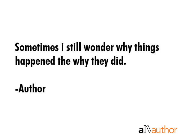 Sometimes i still wonder why things happened the why they did. - Author Quote GIF