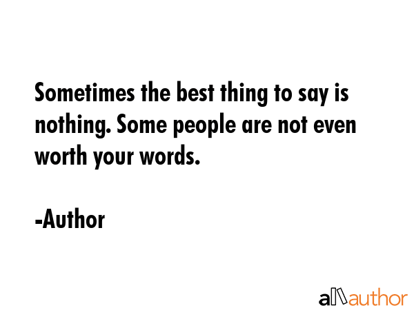 Sometimes the best thing to say is nothing. Some people are not even worth your words. - Author Quote GIF