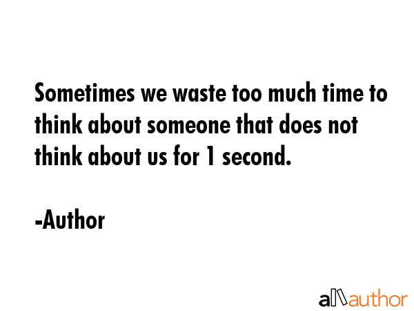 Sometimes we waste too much time to think about someone that does not think about us for 1 second. - Author Quote GIF
