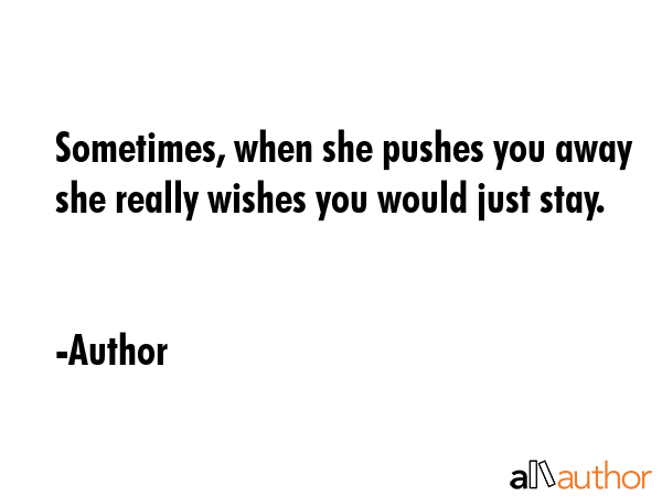 Sometimes, when she pushes you away she really wishes you would just stay. - Author Quote GIF