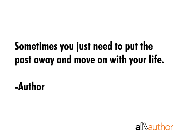 Sometimes you just need to put the past away and move on with your life. - Author Quote GIF