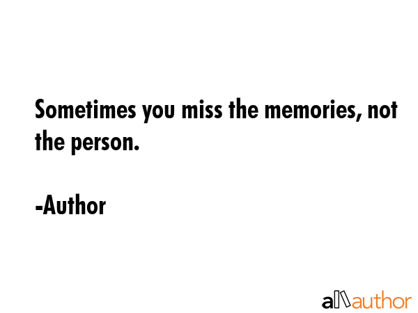 Sometimes you miss the memories, not the person. - Author Quote GIF