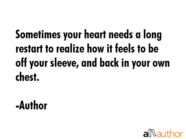 Sometimes your heart needs a long restart to realize how it feels to be off your sleeve, and back... - Author Quote GIF