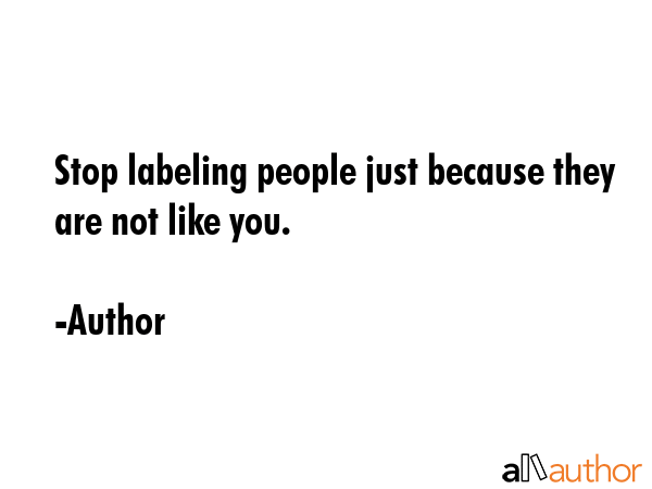 Stop labeling people just because they are not like you. - Author Quote GIF