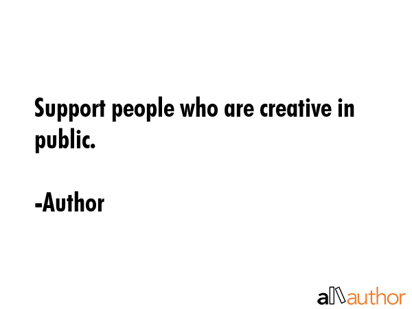 Support people who are creative in public. - Author Quote GIF