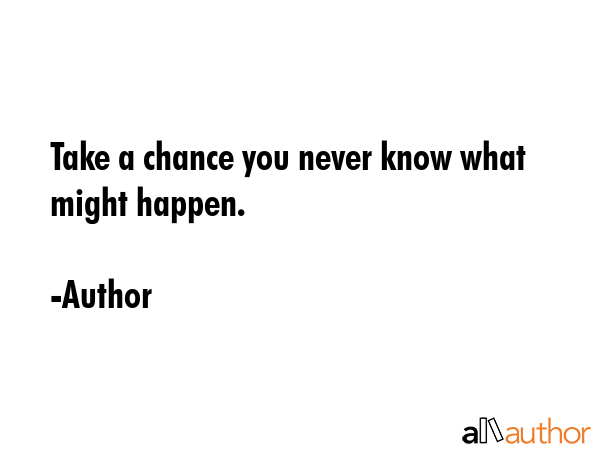 Take a chance you never know what might happen. - Author Quote GIF