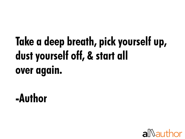 Take a deep breath, pick yourself up, dust yourself off, & start all over again. - Author Quote GIF