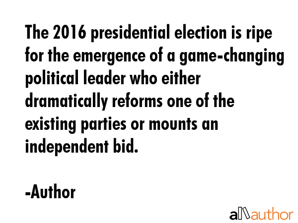 The 2016 presidential election is ripe for the emergence of a game-changing political leader who... - Author Quote GIF