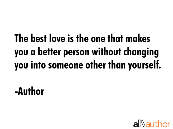 The best love is the one that makes you a better person without changing you into someone other... - Author Quote GIF
