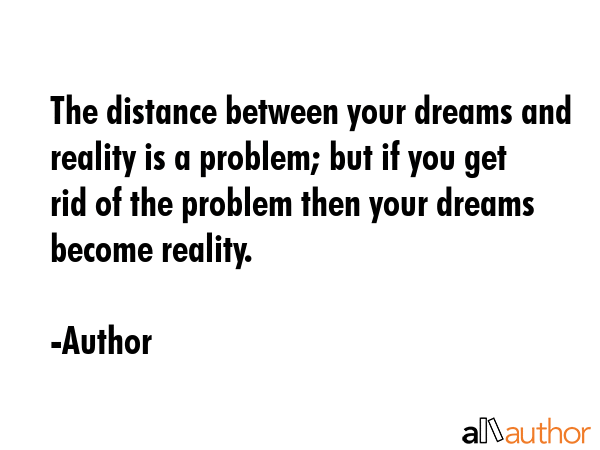 The distance between your dreams and reality is a problem; but if you get rid of the problem then... - Author Quote GIF