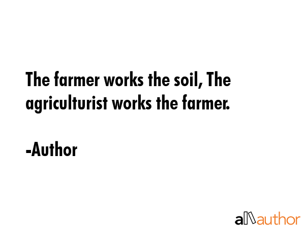 The farmer works the soil, The agriculturist works the farmer. - Author Quote GIF