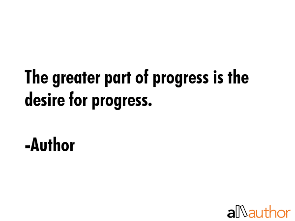 The greater part of progress is the desire for progress. - Author Quote