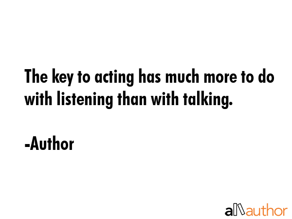 The key to acting has much more to do with listening than with talking. - Author Quote GIF