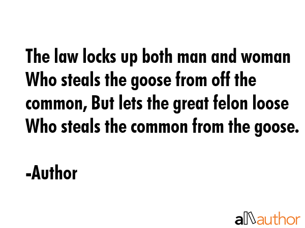 The law locks up both man and woman Who steals the goose from off the common, But lets the great... - Author Quote GIF