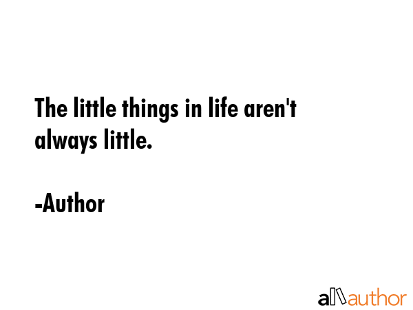 The little things in life aren\'t always little. - Author Quote