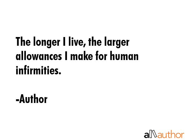 The longer I live, the larger allowances I make for human infirmities. - Author Quote GIF