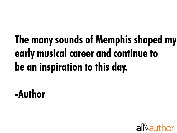 The many sounds of Memphis shaped my early musical career and continue to be an inspiration to this... - Author Quote GIF