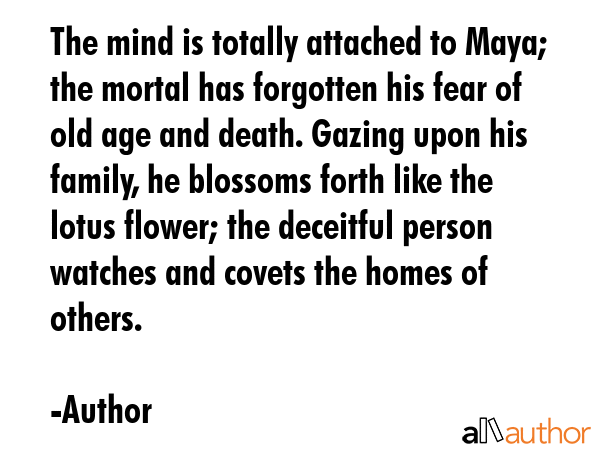 The mind is totally attached to Maya; the mortal has forgotten his fear of old age and death.... - Author Quote GIF