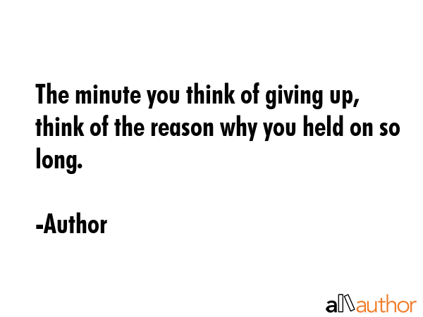 The minute you think of giving up, think of the reason why you held on so long. - Author Quote GIF