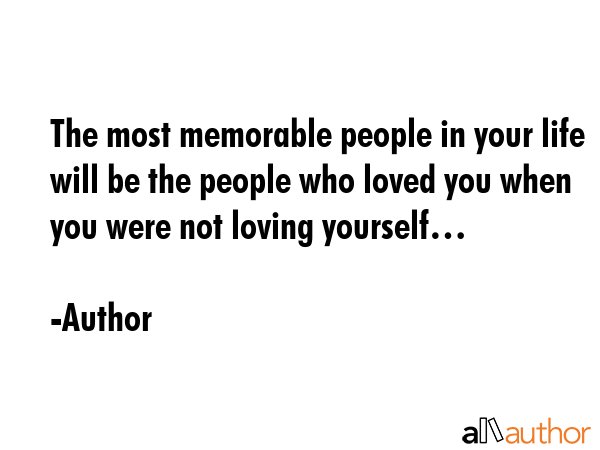 The most memorable people in your life will be the people who loved you when you were not loving... - Author Quote GIF