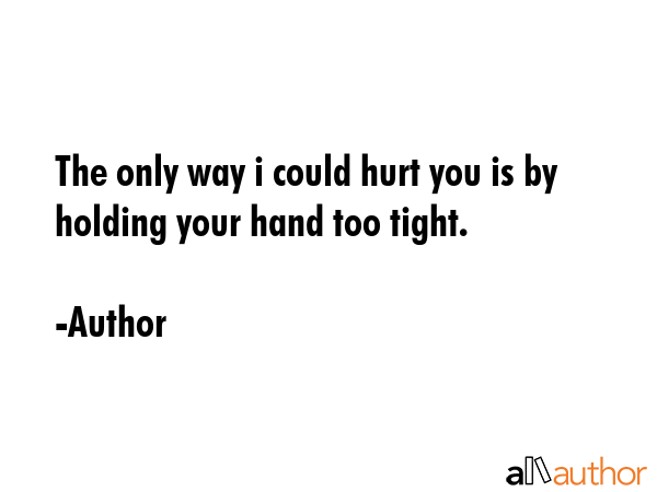 The only way i could hurt you is by holding your hand too tight. - Author Quote GIF