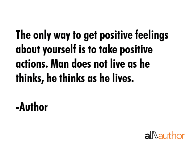 The only way to get positive feelings about yourself is to take positive actions. Man does not live... - Author Quote GIF
