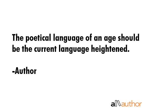 The poetical language of an age should be the current language heightened. - Author Quote GIF