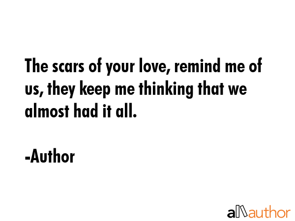The scars of your love, remind me of us, they keep me thinking that we almost had it all. - Author Quote GIF