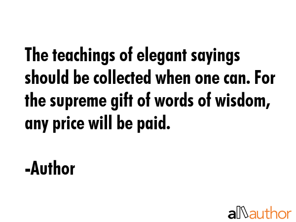 The teachings of elegant sayings should be collected when one can. For the supreme gift of words of... - Author Quote GIF