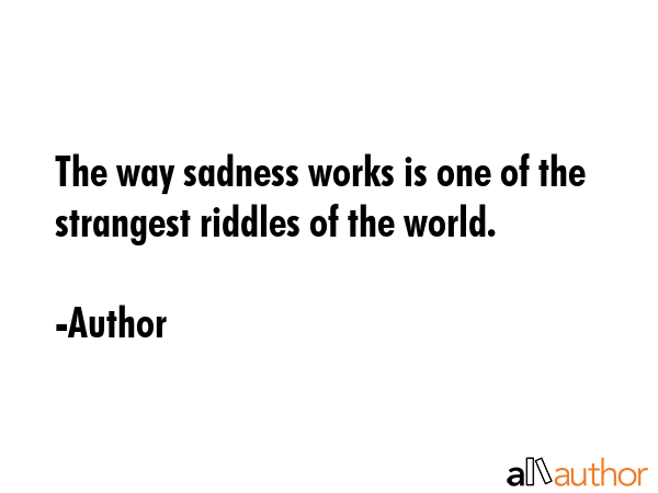 The way sadness works is one of the strangest riddles of the world. - Author Quote GIF