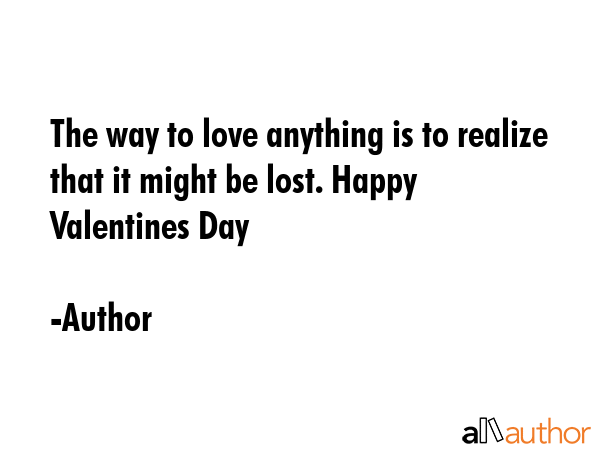 The way to love anything is to realize that it might be lost. Happy Valentines Day - Author Quote GIF