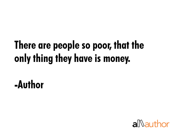 There are people so poor, that the only thing they have is money. - Author Quote GIF