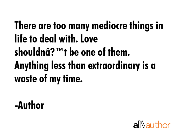 There are too many mediocre things in life to deal with. Love shouldnâ€™t be one of them.... - Author Quote GIF