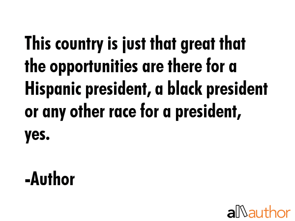 This country is just that great that the opportunities are there for a Hispanic president, a black... - Author Quote GIF