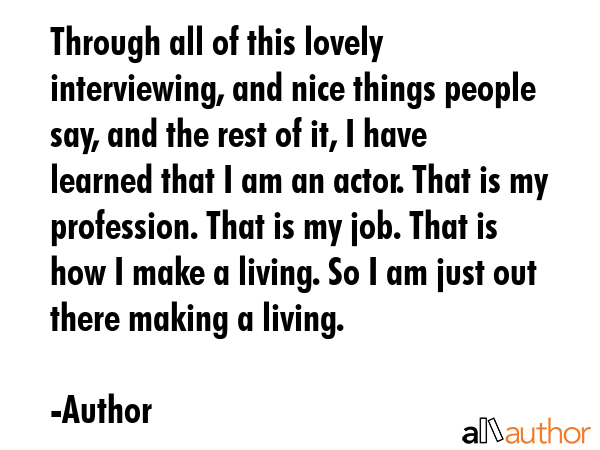 Through all of this lovely interviewing, and nice things people say, and the rest of it, I have... - Author Quote GIF