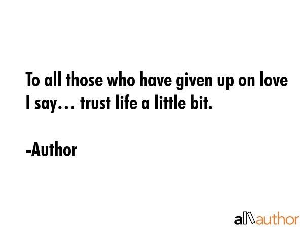 To all those who have given up on love I say… trust life a little bit. - Author Quote GIF